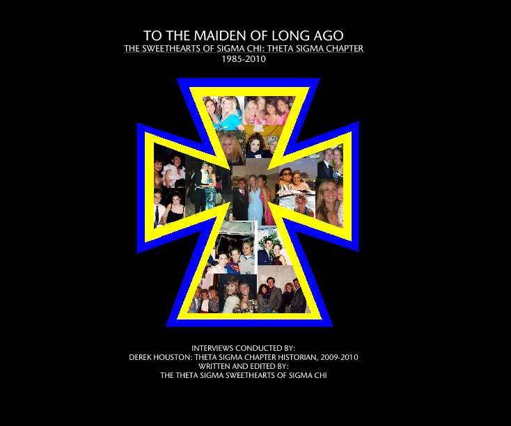 View To The Maiden of Long Ago: The Sweethearts of Sigma Chi: Theta Sigma Chapter: 1985-2010 by Interviews Conducted by: Derek Houston: Theta Sigma Chapter Historian, 2009-2010 Written and edited by: The Sweethearts of Sigma Chi