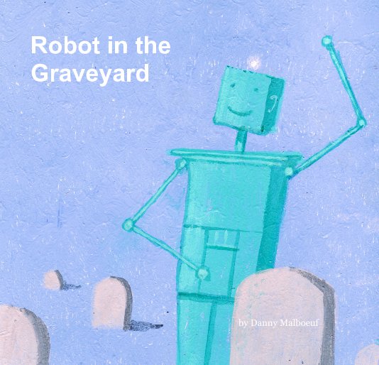 View Robot in the Graveyard by Danny Malboeuf