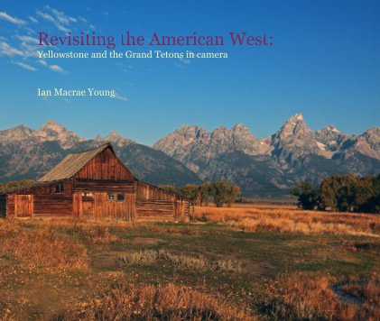 Revisiting the American West: Yellowstone and the Grand Tetons in camera book cover