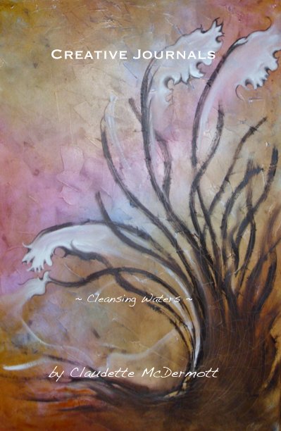 View Creative Journals ~ Cleansing Waters ~ by Claudette McDermott