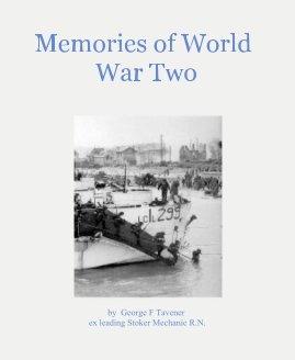 Memories of World War Two by George F Tavener ex leading Stoker Mechanic R.N. book cover
