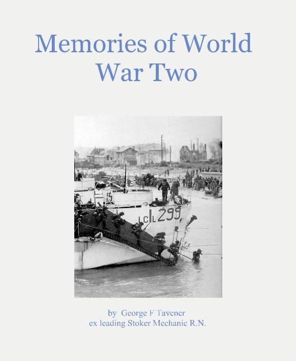 View Memories of World War Two by George F Tavener ex leading Stoker Mechanic R.N. by George F Tavener