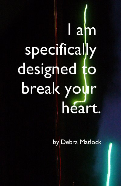 View I am specifically designed to break your heart. by Debra Matlock
