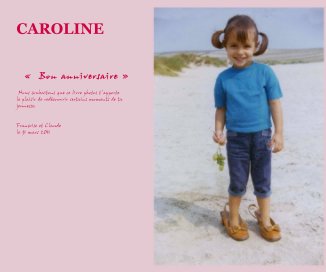 CAROLINE «  Bon anniversaire » Nous souhaitons que ce livre photos t’apporte le plaisir de redécouvrir certains moments de ta jeunesse. Françoise et Claude le 31 mars 2011 book cover