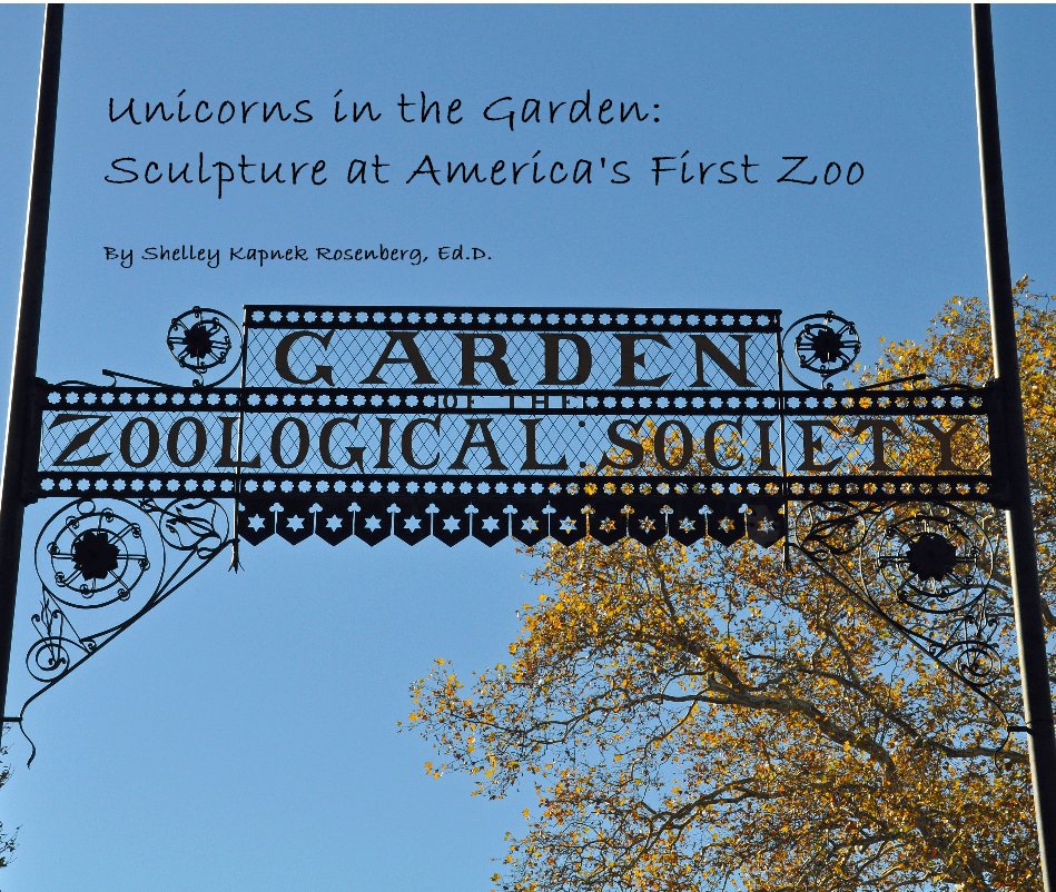 View Unicorns in the Garden: Sculpture at America's First Zoo by Shelley Kapnek Rosenberg, Ed.D.