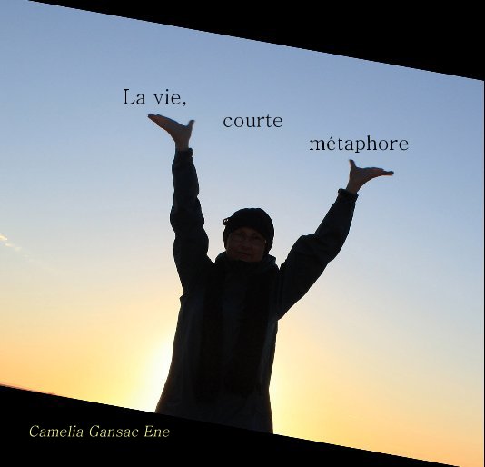 View La vie, courte métaphore by par Camelia Gansac Ene