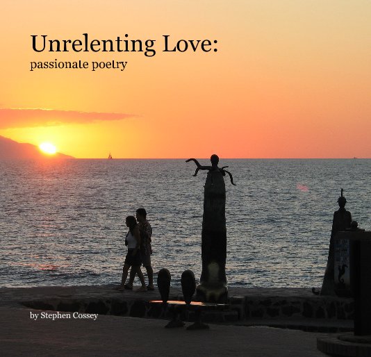 View Unrelenting Love: passionate poetry by Stephen Cossey