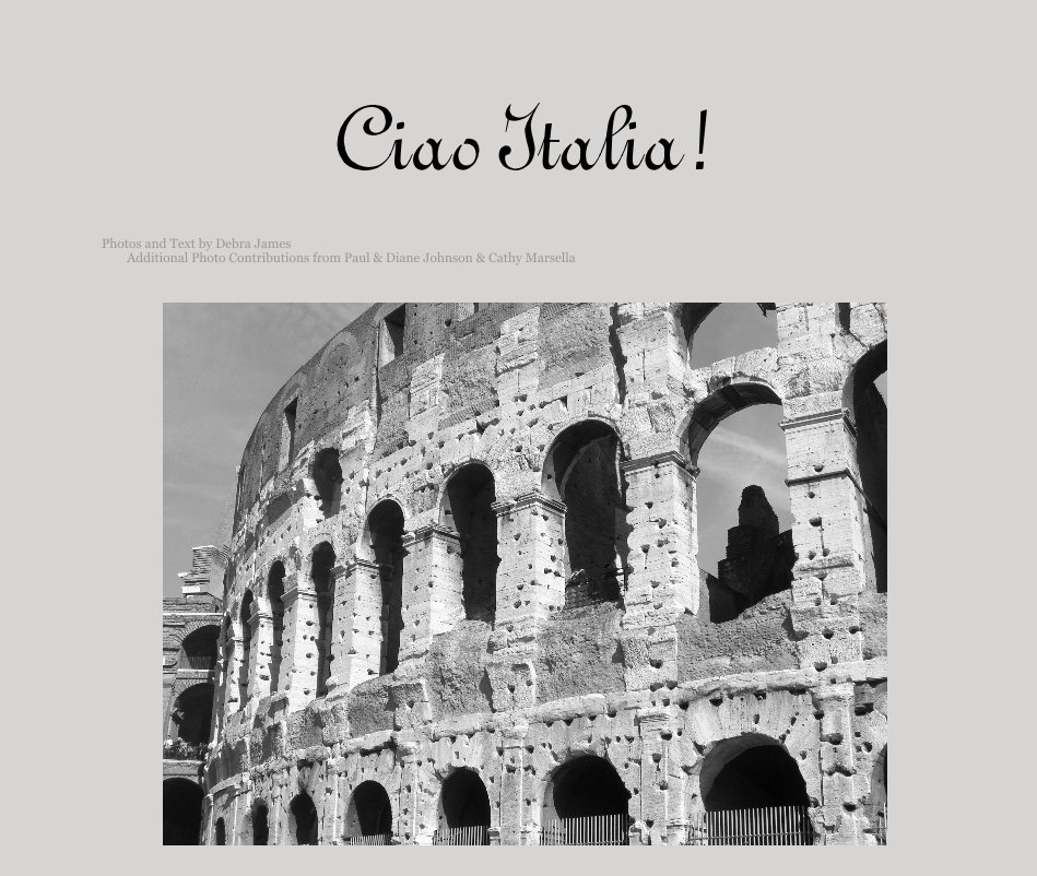 View Ciao Italia! by Photos and Text by Debra James Additional Photo Contributions from Paul & Diane Johnson & Cathy Marsella