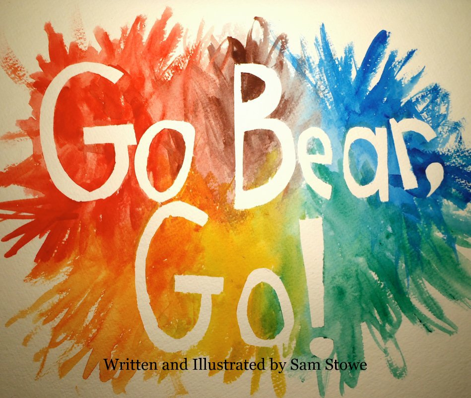 View Go Bear, Go! by Written and Illustrated by Sam Stowe