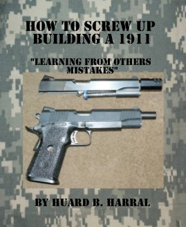 How to screw up building a 1911 "Learning from others mistakes" By Huard B. Harral book cover