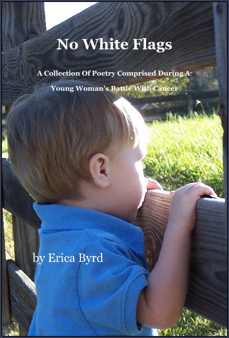 View No White Flags A Collection Of Poetry Comprised During A Young Woman's Battle With Cancer by Erica Byrd