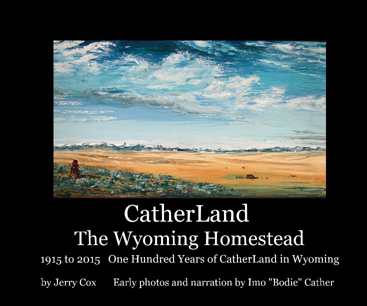 View CatherLand The Wyoming Homestead by Jerry Cox Early photos and narration by Imo "Bodie" Cather