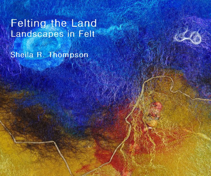 View Felting the Land by Sheila R. Thompson
