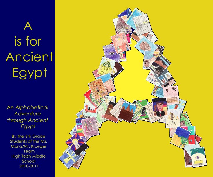 View A is for Ancient Egypt by the 6th Grade Students of the Ms. Maria/Mr. Krueger Team High Tech Middle School 2010-2011