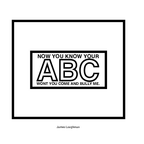 View now you know your abc wont you come and bully me by James Loughman