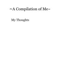 ~A Compilation of Me~ My Thoughts book cover