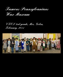 Famous Pennsylvanians Wax Museum VFES 3rd grade, Mrs. Golen, February, 2011 book cover
