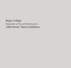 Regis College Department of Fine and Performing Arts 2008 Senior Thesis Exhibition book cover
