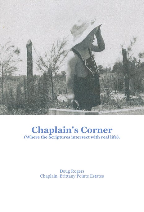 View Chaplain's Corner (Where the Scriptures intersect with real life). by Doug Rogers Chaplain, Brittany Pointe Estates