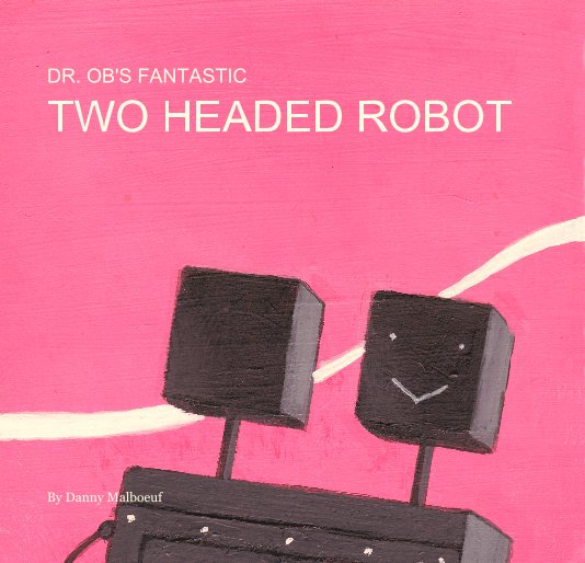 View DR. OB'S FANTASTIC TWO HEADED ROBOT by Danny Malboeuf