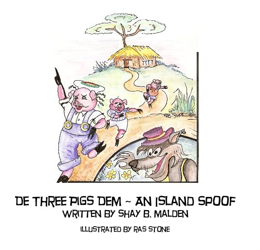 View De Three Pigs Dem ~ An Island Spoof by Shay B. Malden, Illustrated by Ras Stone