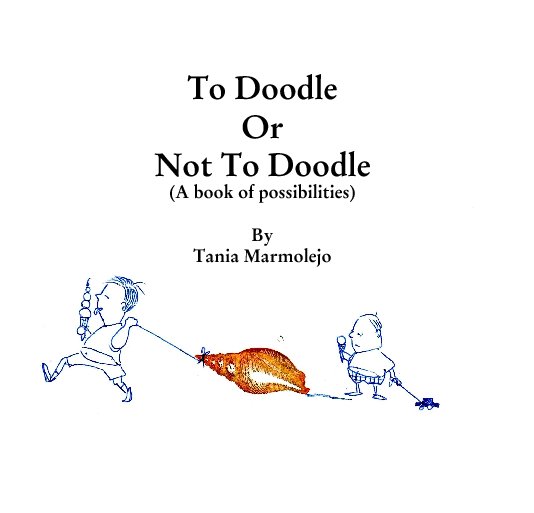 View To Doodle 
Or 
Not To Doodle
(A book of possibilities)

By 
Tania Marmolejo by tmarmolejo