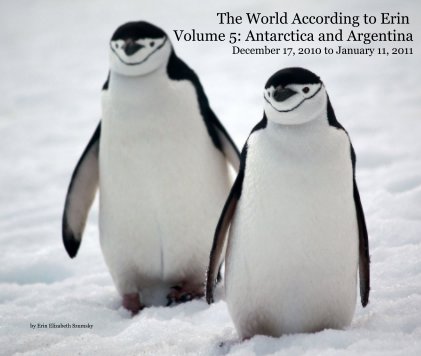 The World According to Erin Volume 5: Antarctica and Argentina December 17, 2010 to January 11, 2011 book cover