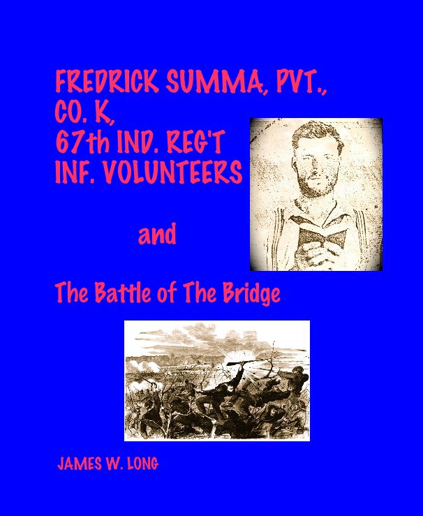 Ver FREDRICK SUMMA, PVT., CO. K, 67th IND. REG'T INF. VOLUNTEERS and The Battle of The Bridge por JAMES W. LONG