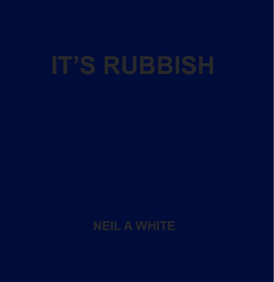 View IT'S RUBBISH by Neil A White