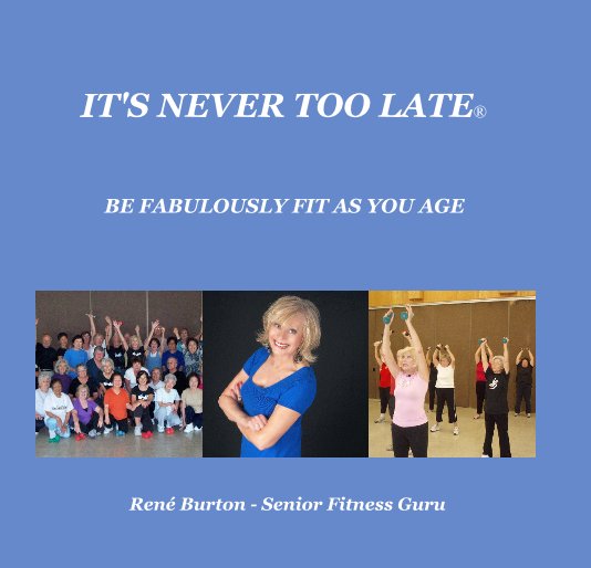 Bekijk IT'S NEVER TOO LATE® op René Burton - Senior Fitness Guru