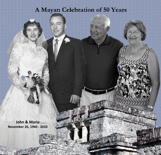 View A Mayan Celebration of 50 Years by John & Marie November 26, 1960 - 2010