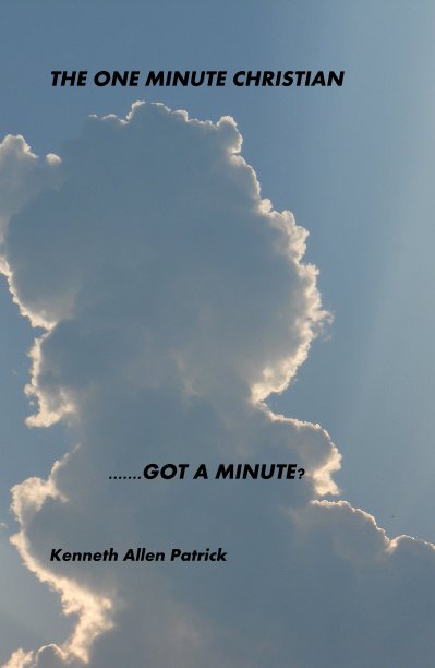 View THE ONE MINUTE CHRISTIAN .......GOT A MINUTE? by Kenneth Allen Patrick