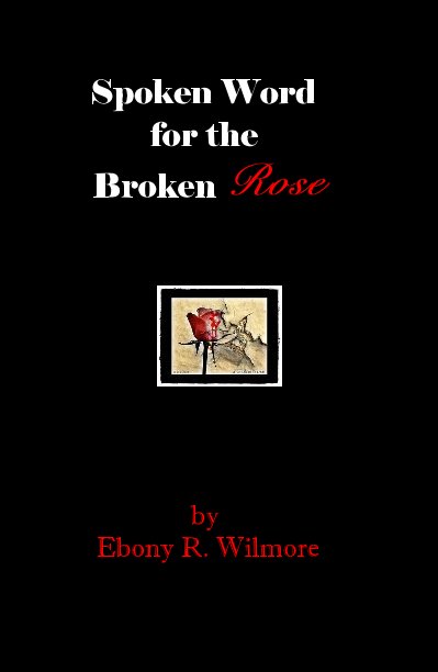 View Spoken Word for the Broken Rose by Ebony R. Wilmore