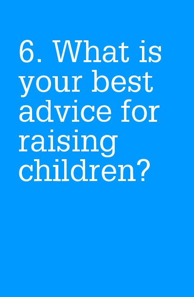 6. What is your best advice for raising children? nach ellen287 anzeigen