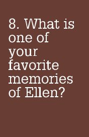 8. What is one of your favorite memories of Ellen? book cover