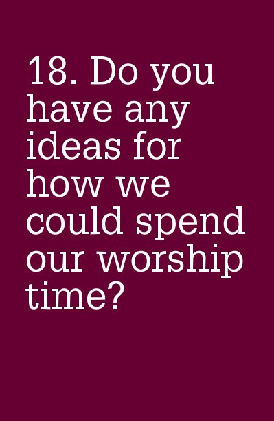 Ver 18. Do you have any ideas for how we could spend our worship time? por ellen287