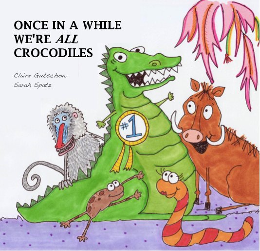 View Once in a while we're all crocodiles by Written by Claire Gutschow & Sarah Spatz. Illustrated by Sarah Spatz.