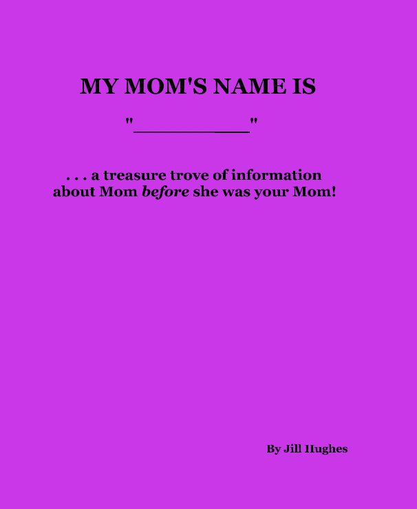 Ver MY MOM'S NAME IS "__________" . . . a treasure trove of information about Mom before she was your Mom! por Jill Hughes