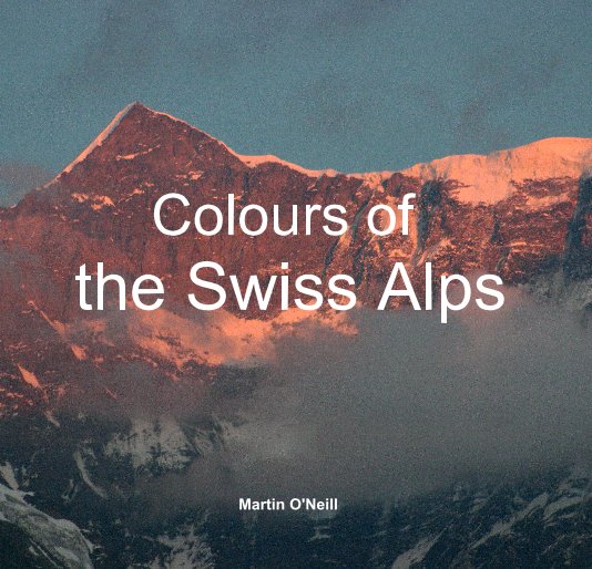 View Colours of the Swiss Alps by Martin O'Neill