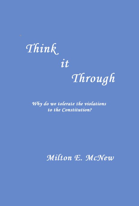 “ Think it Through Why do we tolerate the violations to the Constitution? nach Milton E. McNew anzeigen