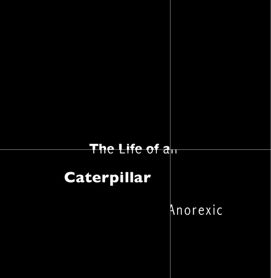 View The Life of a(n) Caterpillar Anorexic by Kaitlyn T. Bouchard