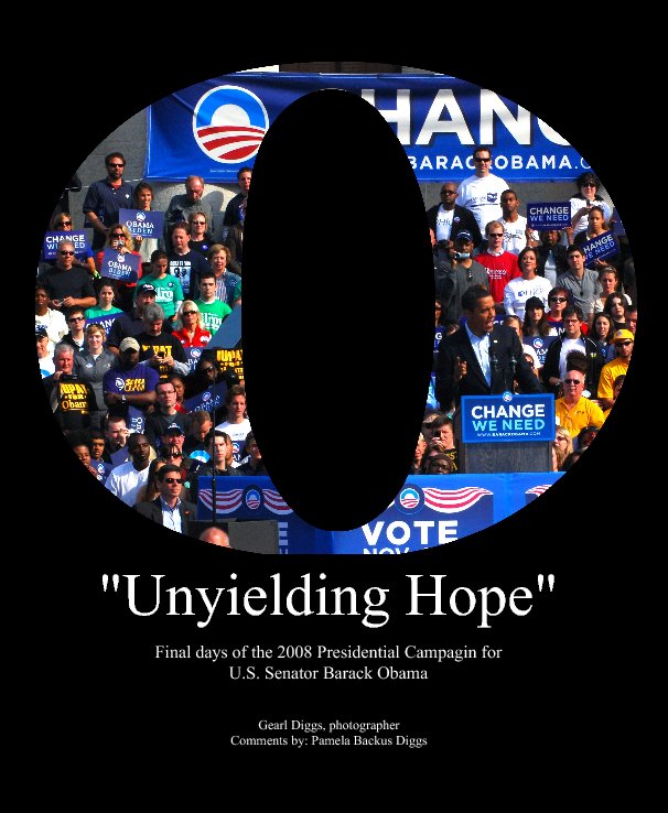 View "Unyielding Hope"Final days of the 2008 Presidential Campaign for U.S. Senator Barack Obama by Gearl Diggs, photographer, Comments by: Pamela Backus Diggs