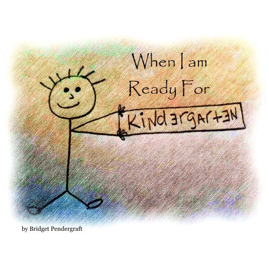 View When I am Ready For Kindergarten by Bridget Pendergraft