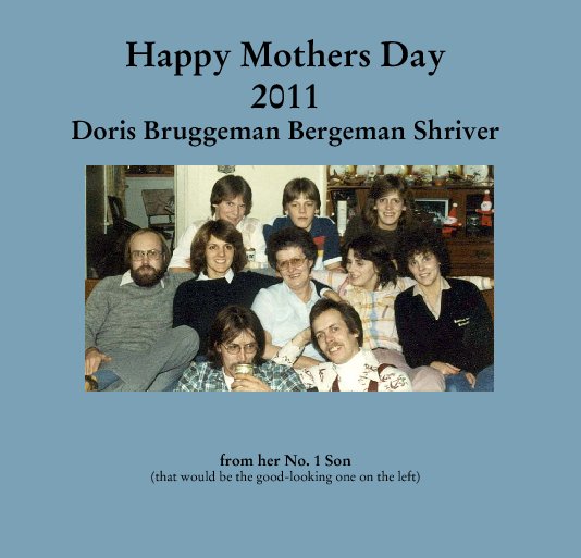 Ver Happy Mothers Day
2011
Doris Bruggeman Bergeman Shriver por from her No. 1 Son
(that would be the good-looking one on the left)