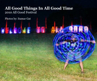 All Good Things In All Good Time 2010 All Good Festival Photos by: Itamar Gat book cover