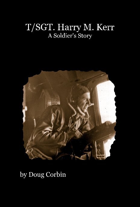 View T/SGT. Harry M. Kerr A Soldier's Story by Doug Corbin