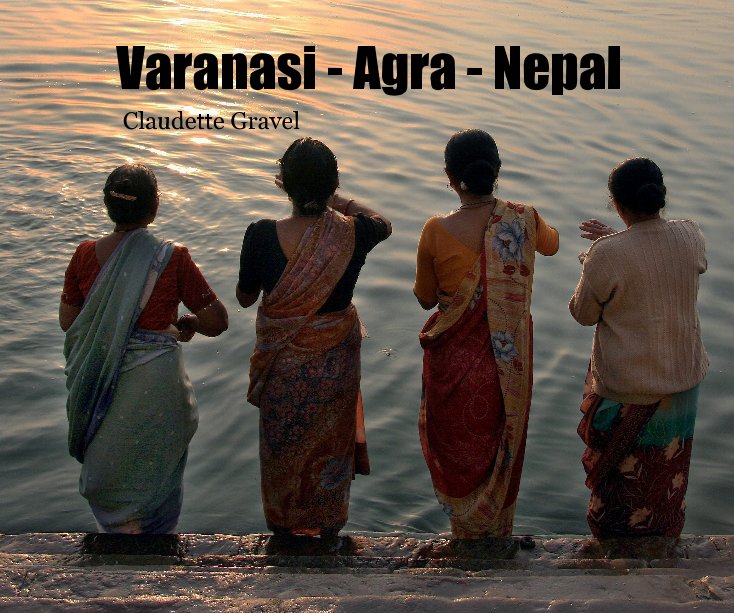 View Varanasi - Agra - Nepal by Claudette Gravel