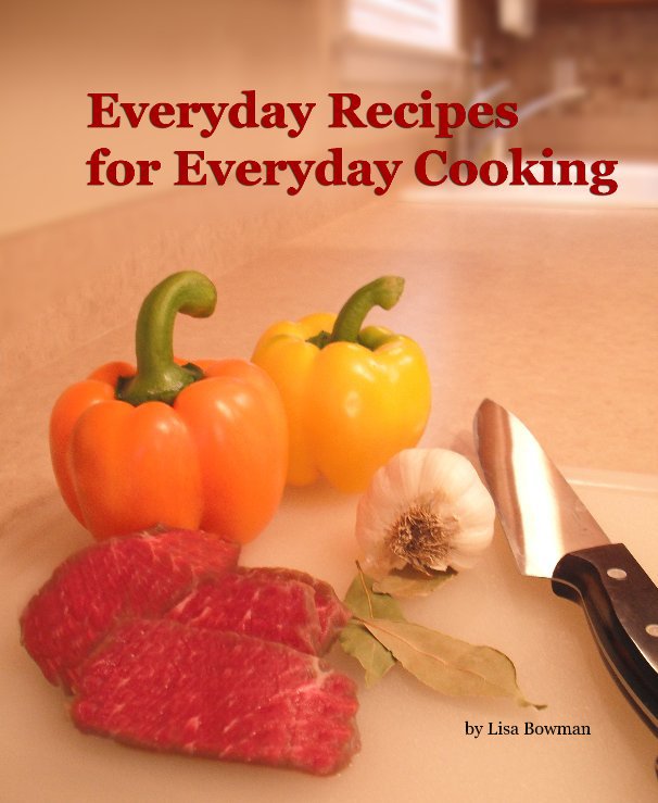 Everyday Recipes for Everyday Cooking by Lisa Bowman | Blurb Books