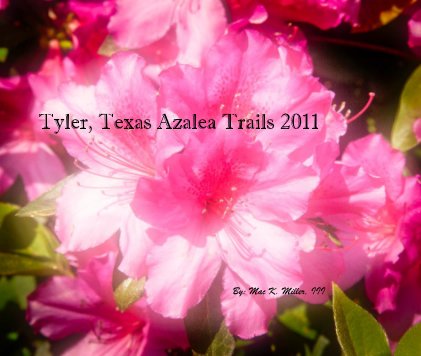 Tyler, Texas Azalea Trails 2011 By: Mac K. Miller, III book cover