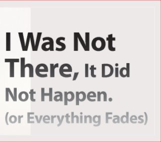 I Was Not There, It Did Not Happen book cover